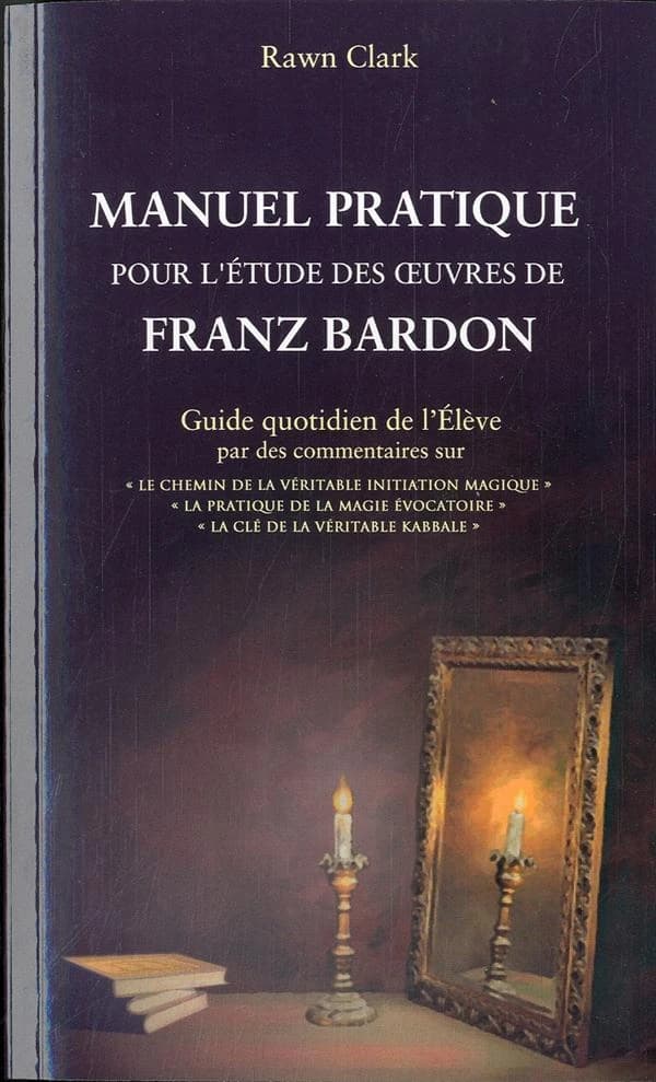 Manuel pratique d'étude des oeuvres de Franz Bardon : guide quotidien de l'élève par des commentaires sur "Le chemin de la véritable initiation magique", "La pratique de la magie évocatoire", "La clé de la véritable kabbale"