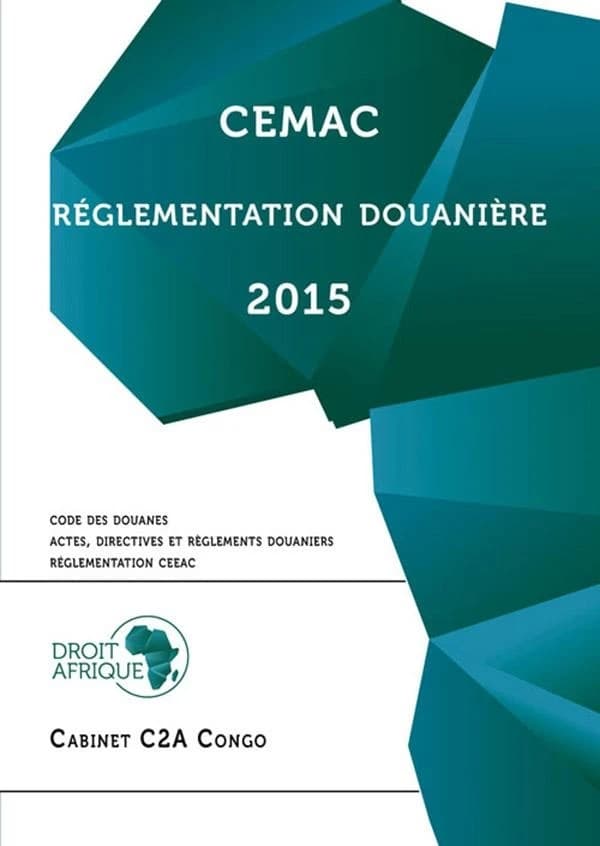 Réglementation douanière : 2015 : code des douanes, actes, directives et réglements douaniers, réglementation CEEAC (Éd. 2015) CEMAC ; [textes rassemblés par le] Cabinet C2A Congo