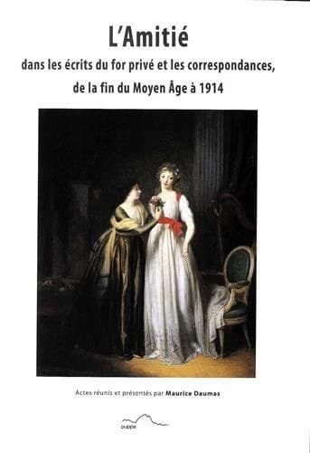 L'amitié dans les écrits du for privé et les correspondances de la fin du Moyen âge à 1914 : [communications du colloque international de Pau, 30-31 mai 2013]