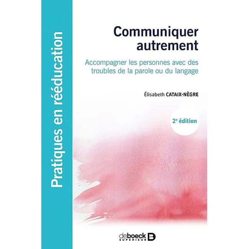 Communiquer autrement : accompagner les personnes avec des troubles de la parole ou du langage : les communications alternatives (2e éd.) Élisabeth Cataix-Nègre