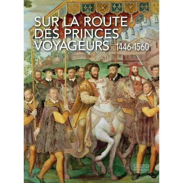 Sur la route des princes voyageurs : 1446-1560 : [exposition, Château d'Amboise, 9 juin-20 septembre 2026]