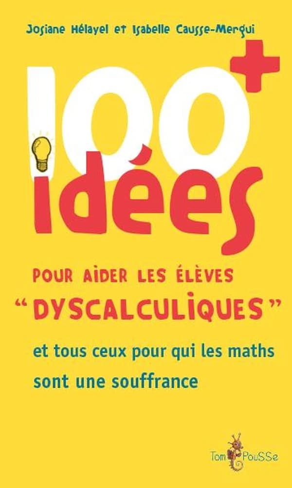 100 idées+ pour aider les élèves dyscalculiques : et tous ceux pour qui les maths sont une souffrance