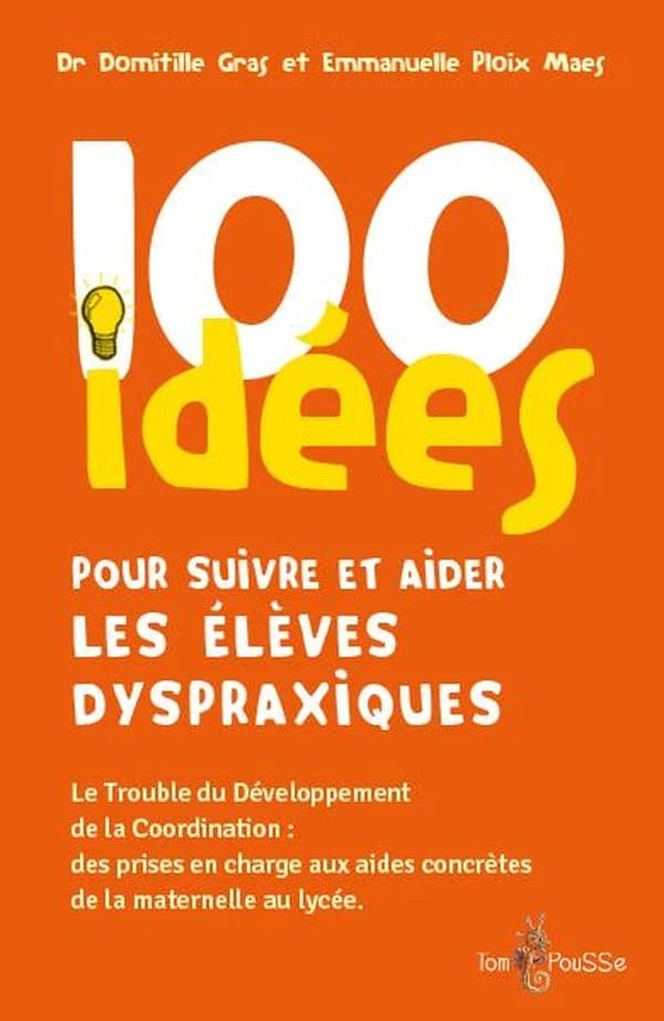 100 idées pour suivre et aider les élèves dyspraxiques : le trouble du développement de la coordination, des prises en charge aux aides concrètes de la maternelle au lycée
