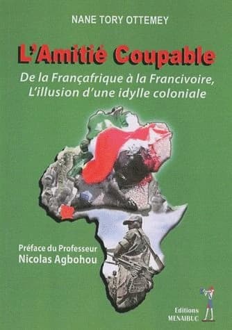 L'amitié coupable : de la Françafrique à la Francivoire, l'illusion d'une idylle coloniale