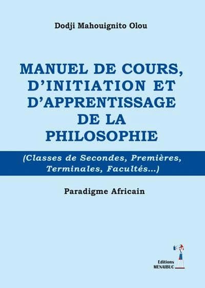 Manuel de cours, d'initiation et d'apprentissage de la philosophie : classes de secondes, premières, terminales, facultés : paradigme africain
