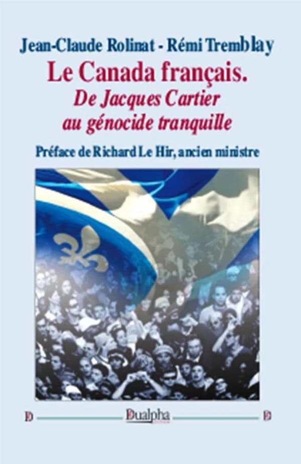 Le Canada français : de Jacques Cartier au génocide tranquille (Nouvelle éd. complétée, enrichie et actualisée) Jean-Claude Rolinat, Rémi Tremblay ; préface de Richard Le Hir