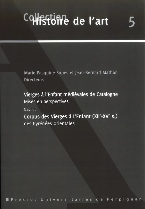 Vierges à l'Enfant médiévales de Catalogne : mises en perspectives : [actes du colloque, Université de Perpignan, 1er-2 décembre 2011] ; suivi du Corpus des Vierges à l'Enfant (XIIe-XVe siècle) des Pyrénées-Orientales