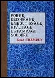 Forge, découpage, emboutissage, rivetage, estampage et soudure, étamage, zingage, plombage : forges et fours, rivets et rivetage à la machine, frappe, découpage, emboutissage, estampage, soudures ([Reproduction en fac-similé]) par R. Champly