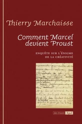 Comment Marcel devient Proust : enquête sur l'énigme de la créativité