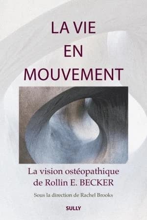 La vie en mouvement : la vision ostéopathique de Rollin E. Becker...