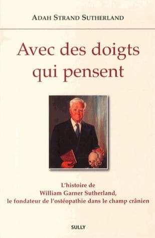 Avec des doigts qui pensent : [l'histoire de William Garner Sutherland, le fondateur de l'ostéopathie dans le champ crânien]