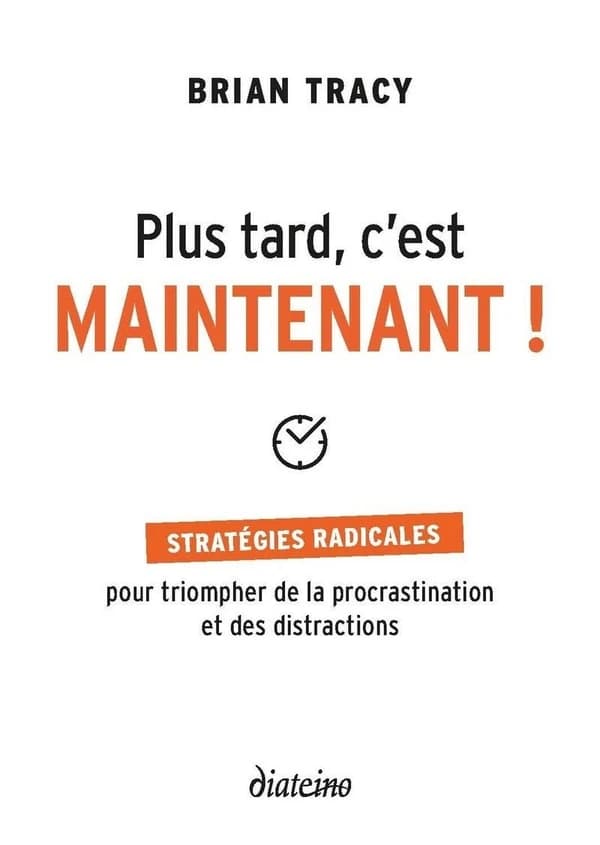 Plus tard, c'est maintenant ! : stratégies radicales pour triompher de la procrastination et des distractions