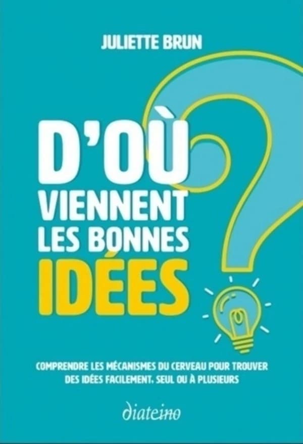 D'où viennent les bonnes idées ? : comprendre les mécanismes du cerveau, pour trouver des idées facilement, seul ou à plusieurs