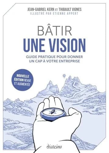 Bâtir une vision : guide pratique pour donner un cap à votre entreprise (2e édition, revue et augmentée) Jean-Gabriel Kern et Thibault Vignes ; illustré par Étienne Appert