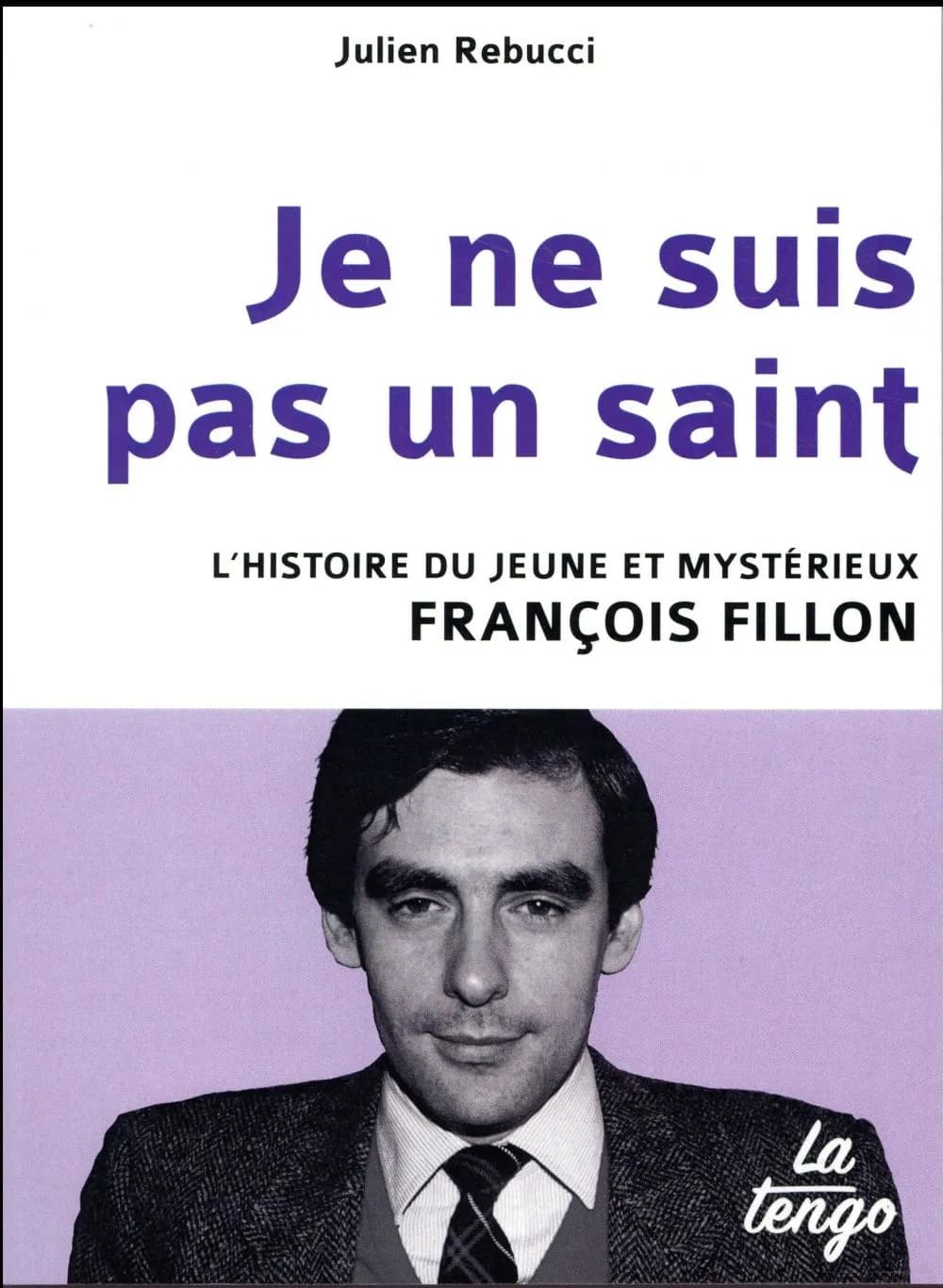 Je ne suis pas un saint : l'histoire du jeune et mystérieux François Fillon
