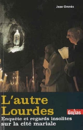 Regards insolites sur Lourdes : l'autre Lourdes : enquête : la cité mariale vue par les non-catholiques...