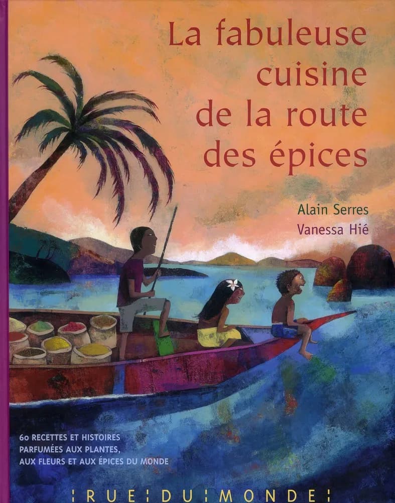 La fabuleuse cuisine de la route des épices : 60 recettes et histoires parfumées aux plantes, aux fleurs et aux épices du monde