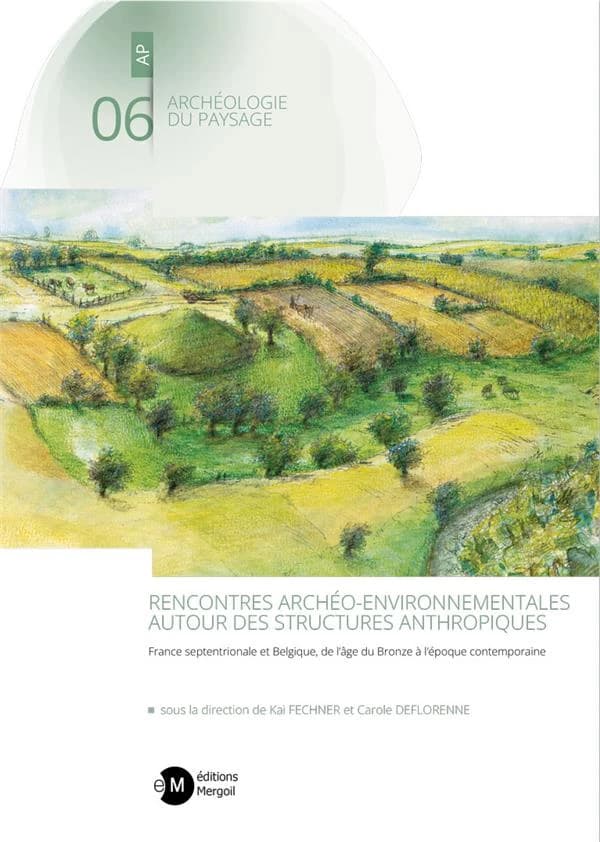 Rencontres archéo-environnementales autour des structures anthropiques : France septentrionale et Belgique, de l'âge du bronze à l'époque contemporaine