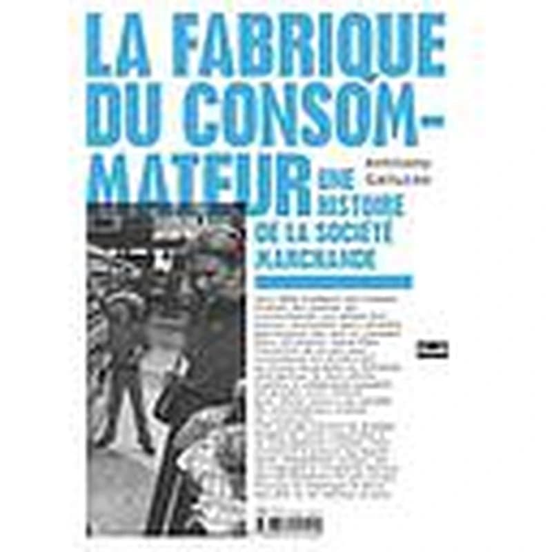 La fabrique du consommateur : une histoire de la société marchande