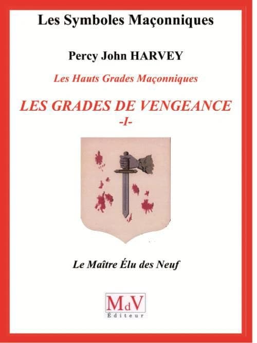 Les Hauts Grades Maçonniques : les grades de vengeance : Tome 1, Le Maître Elu des Neuf