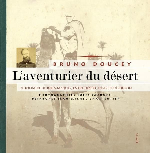 L'aventurier du désert : l'itinéraire de Jules Jacques, entre désert, désir et désertion