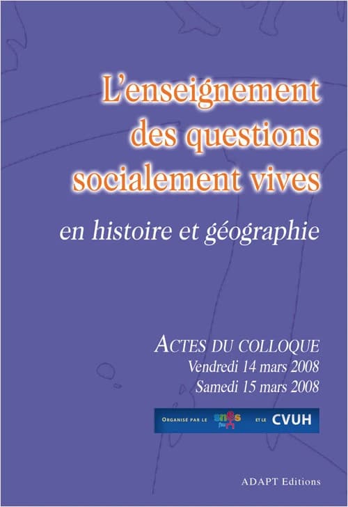 L'enseignement des questions socialement vives en histoire et géographie : actes du colloque organisé par le SNES et CVUH, Paris, 14-15 mars 2008
