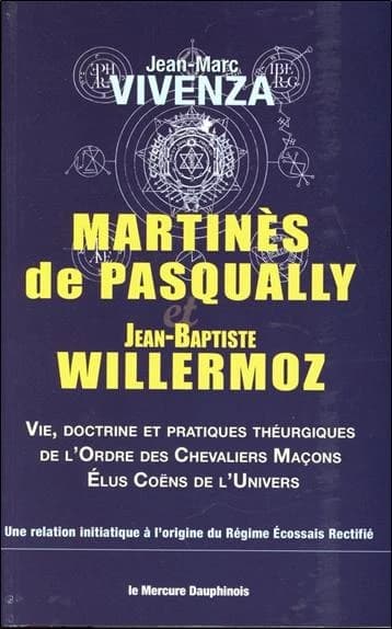 Martinès de Pasqually et Jean-Baptiste Willermoz : vie, doctrine et pratiques théurgiques de l'Ordre des chevaliers maçons élus Coëns de l'univers : une relation initiatique à l'origine du Régime écossais rectifié