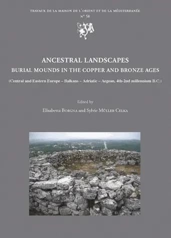 Ancestral landscapes, burial mounds in the Copper and Bronze ages : Central and Eastern Europe, Balkans, Adriatic, Aegean, 4th-2nd millennium B.C. : proceedings of the international conference held in Udine, may 15th-18th 2008...