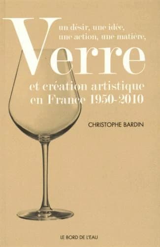 Verre et création artistique en France, 1950-2010 : un désir, une idée, une action, une matière