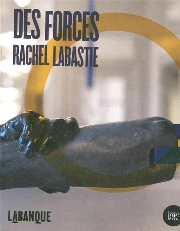 Des forces, Rachel Labastie : [exposition, Béthune, Labanque, 17 mars-15 juillet 2018]