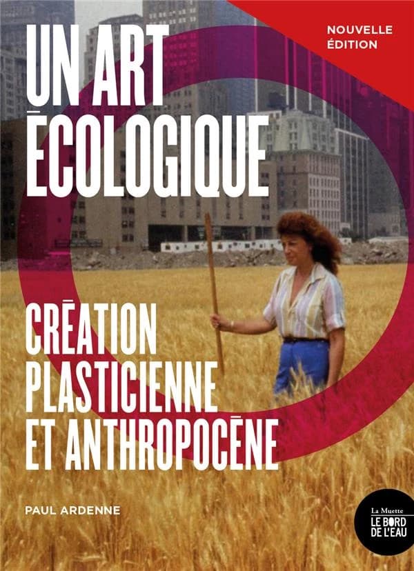 Un art écologique : création plasticienne et anthropocène (Éd. revue et augmentée) Paul Ardenne