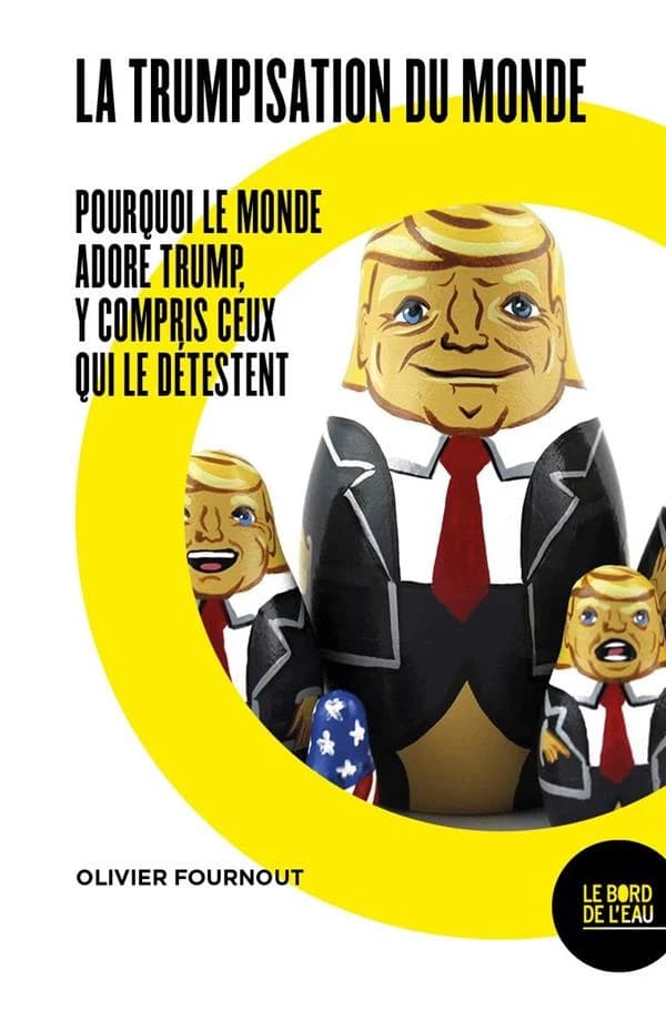 La trumpisation du monde : pourquoi le monde adore Trump, y compris ceux qui le détestent