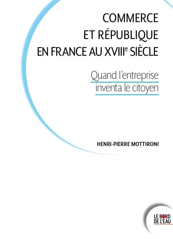 Commerce et république en France au XVIIIe siècle : quand l'entreprise inventa le citoyen