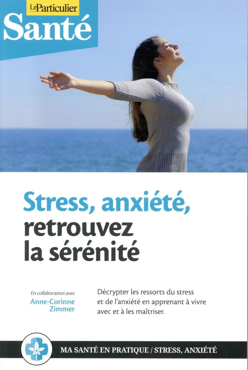 Stress, anxiété, retrouvez la sérénité : décrypter les ressorts du stress et de l'anxiété en apprenant à vivre avec et à les maîtriser