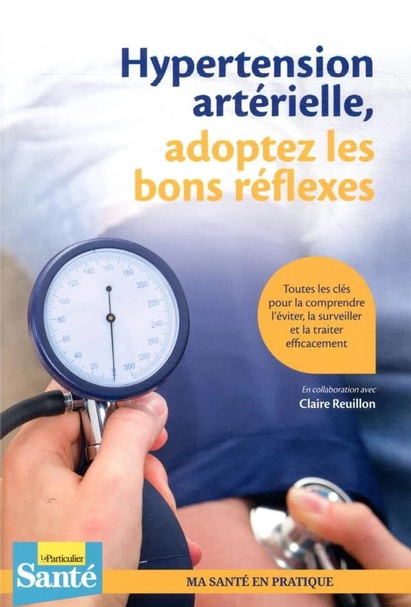 Hypertension artérielle, adoptez les bons réflexes : toutes les clés pour la comprendre, l'éviter, la surveiller et la traiter efficacement