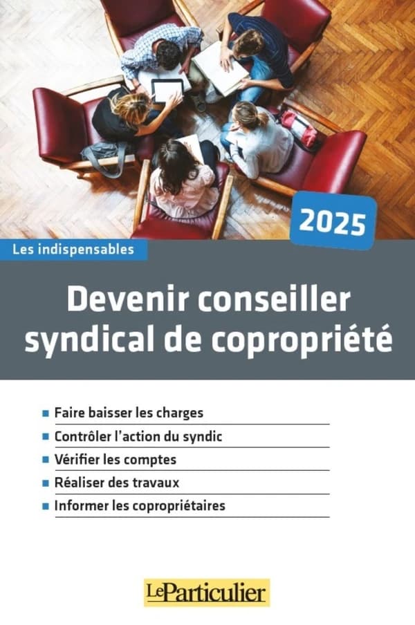 Devenir conseiller syndical de copropriété : faire baisser les charges, contrôler l'action du syndic, vérifier les comptes, réaliser des travaux, informer les copropriétaires ([Éd.] 2025) "Le Particulier"