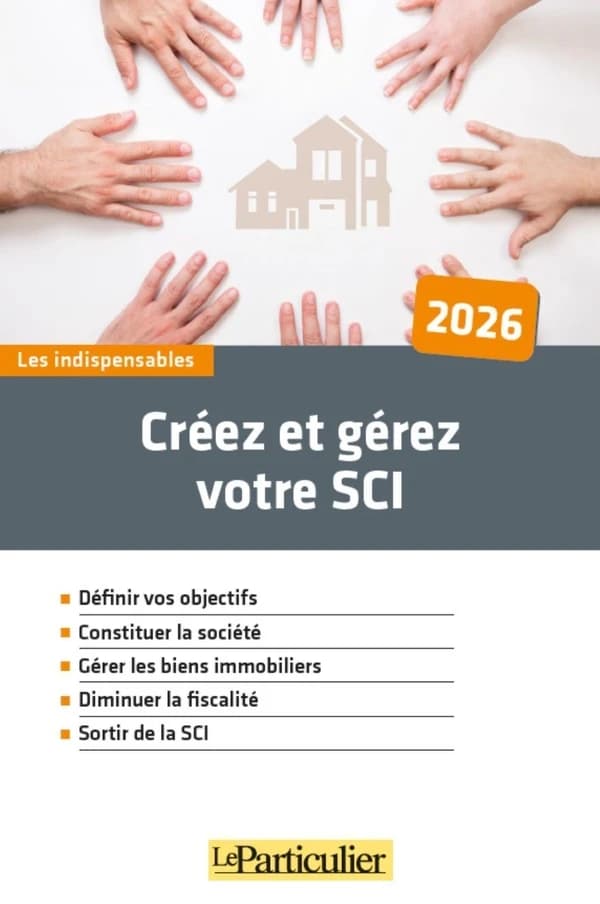 Créez et gérez votre SCI : définir vos objectifs, constituer la société, gérer les biens immobiliers, diminuer la fiscalité, sortir de la SCI ([Éd.] 2026) "Le Particulier"