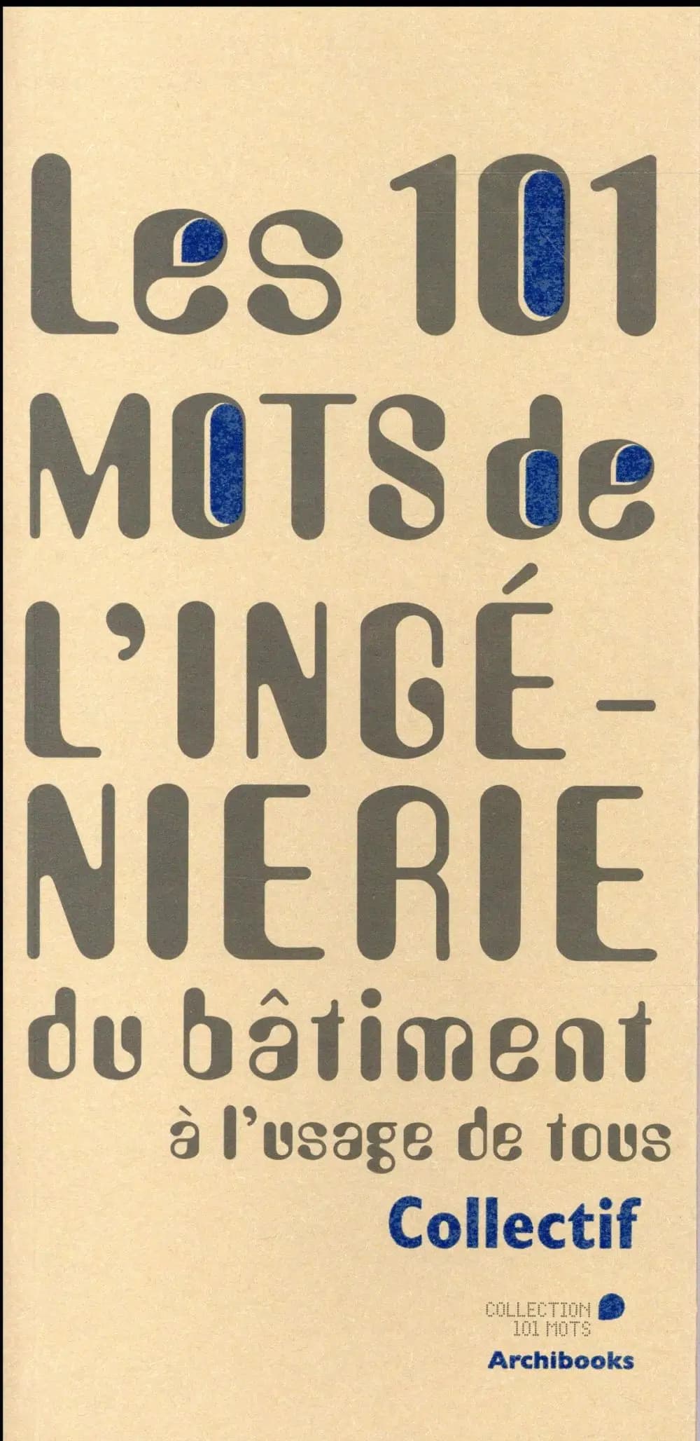 Les 101 mots de l'ingénierie du bâtiment : à l'usage de tous (2e éd. augmentée et enrichie) Collectif ; [sous la direction de Claude Labbé et Vincent Moraël]