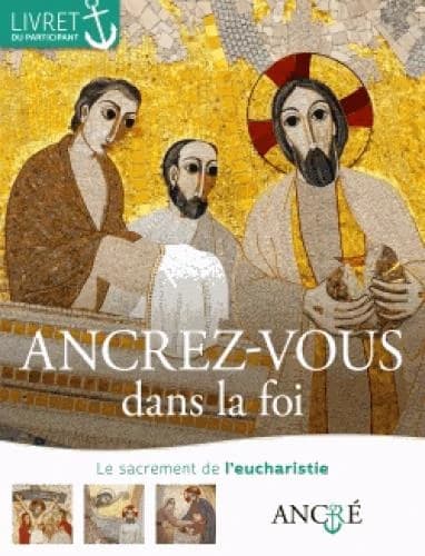 Ancrez-vous dans la foi : le sacrement de l'Eucharistie