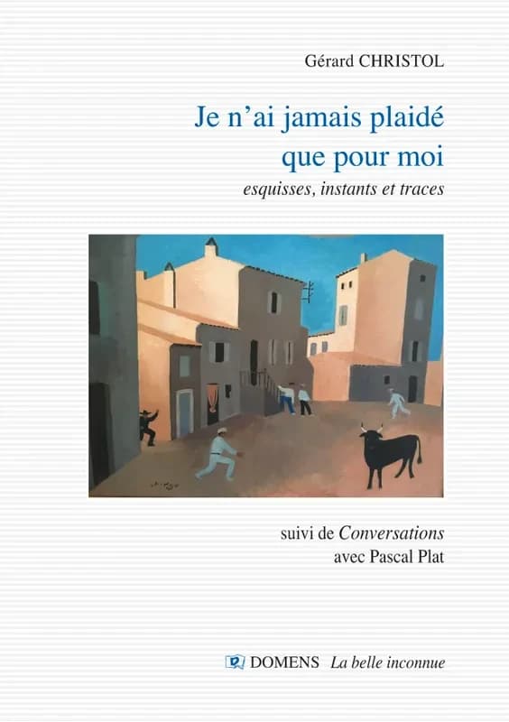 Je n'ai jamais plaidé que pour moi : esquisses, instants et traces ; suivi de Conversations avec Pascal Plat