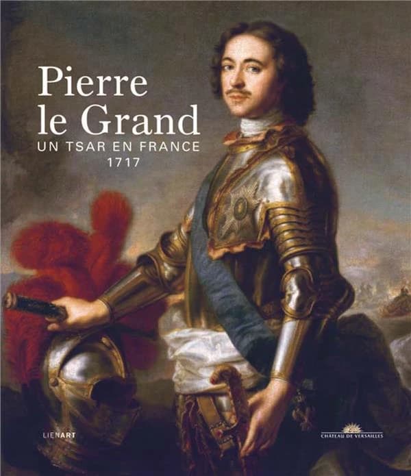 Pierre le Grand : un tsar en France, 1717 : [exposition, Versailles, Château de Versailles, Grand Trianon, 30 mai-24 septembre 2017]