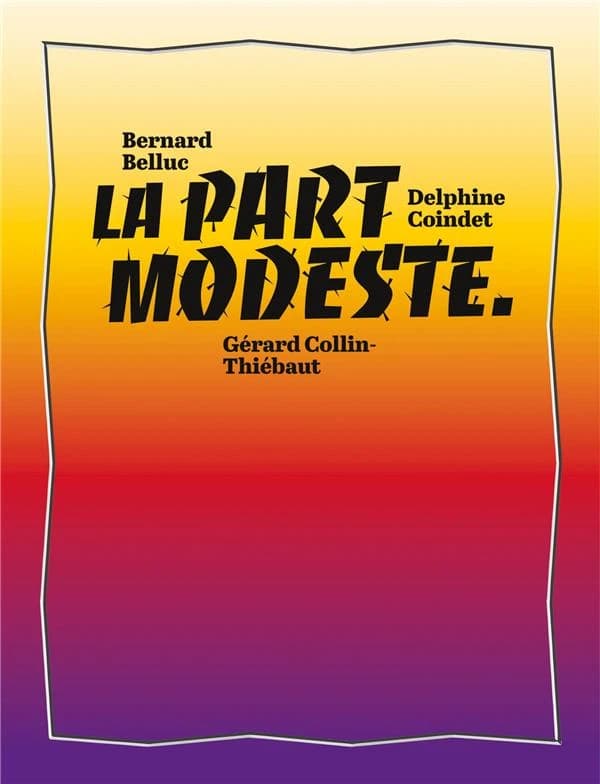 La part modeste : Bernard Belluc, Delphine Coindet, Gérard Collin-Thiébaut : [exposition, Sète, MIAM, Musée international des arts modestes, 4 juillet 2019-5 janvier 2020]