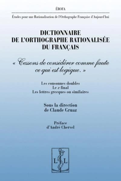 Dictionnaire de l'orthographe rationalisée du français : "Cessons de considérer comme faute ce qui est logique" : les consonnes doubles, le x final, les lettres grecques ou similaires