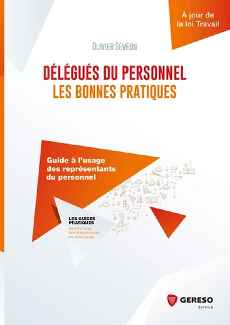 Délégués du personnel, les bonnes pratiques : guide à l'usage des représentants du personnel ([Éd.] à jour de la loi Travail) Olivier Sévéon ; [ouvrage conçu et réalisé sour la direction de Catherine Fourmond]