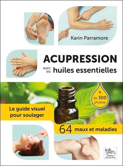 Acupression avec les huiles essentielles : le guide visuel pour soulager, 64 maux et maladies