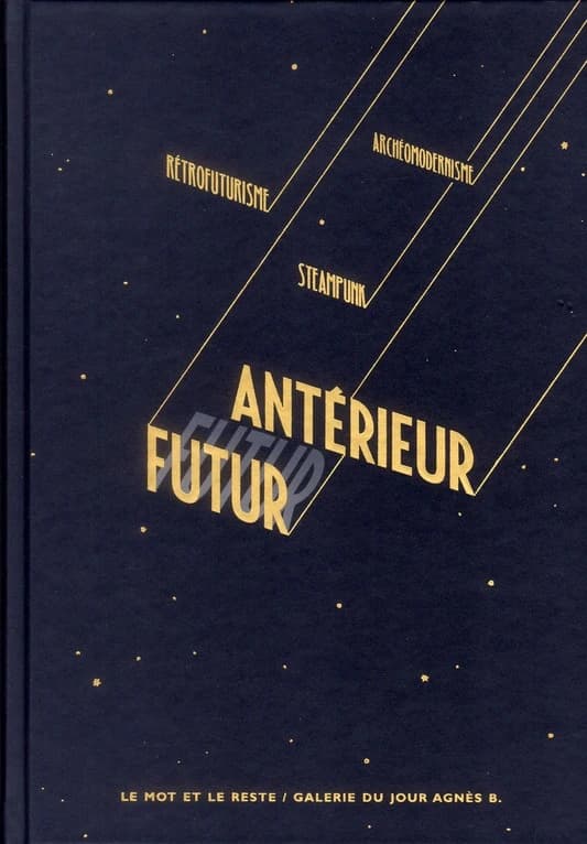 Futur antérieur : perfect future, archémodernisme, rétrofuturisme, steampunk : [exposition, Paris, Galerie du Jour Agnès B., 24 mars-26 mai 2012]