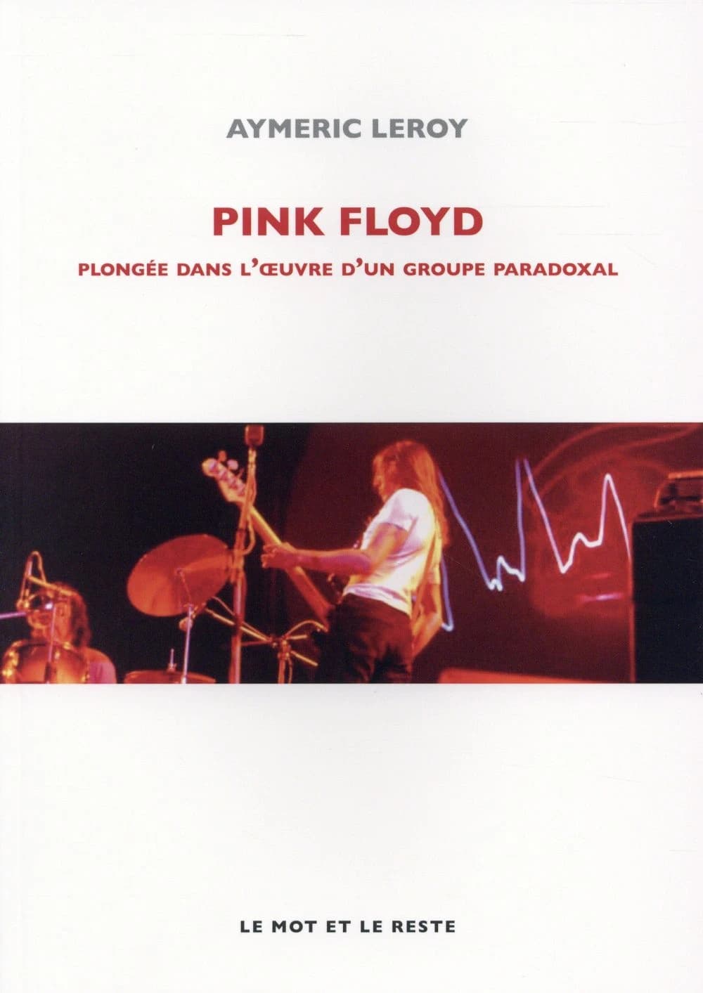 Pink Floyd : plongée dans l'oeuvre d'un groupe paradoxal (Nouvelle éd.) Aymeric Leroy