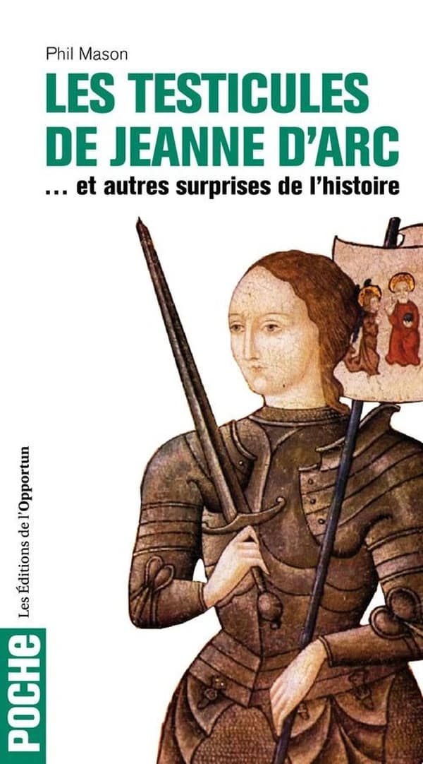 Les testicules de Jeanne d'Arc : et autres surprises de l'histoire ([Nouvelle éd.]) Phil Mason ; traduit de l'anglais par Mickey Gaboriaud