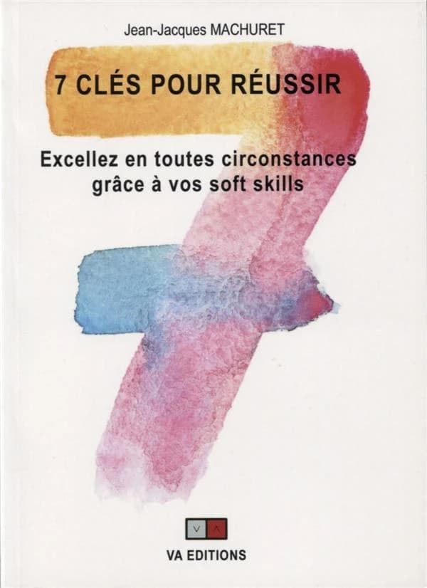 7 clés pour réussir ; excellez en toutes circonstances grâce à vos soft skills