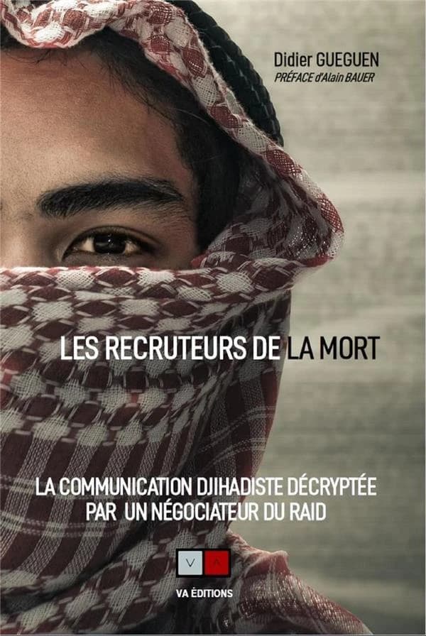 Les recruteurs de la mort : la communication djihadiste décryptée par un négociateur du RAID